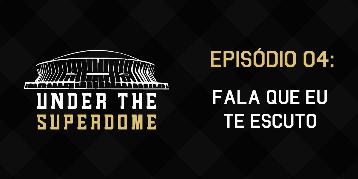 Under the Superdome 004 - Fala Que Eu Te Escuto
