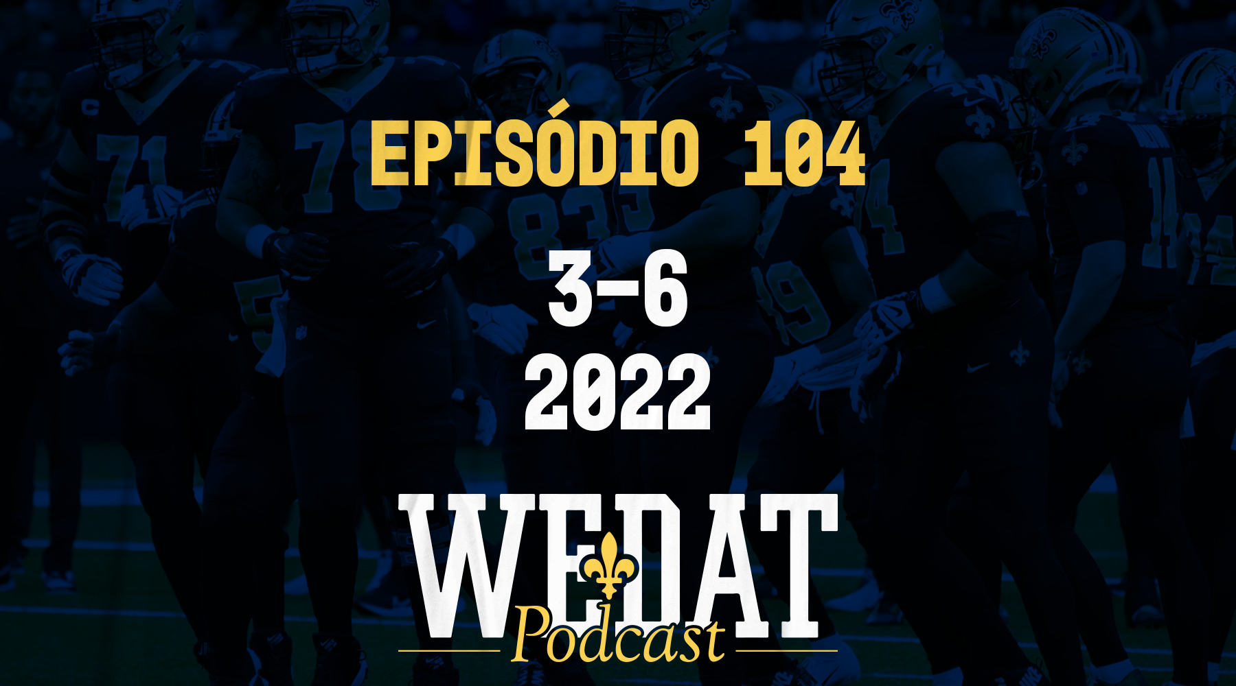 We Dat Podcast #104 – 3-6|2022