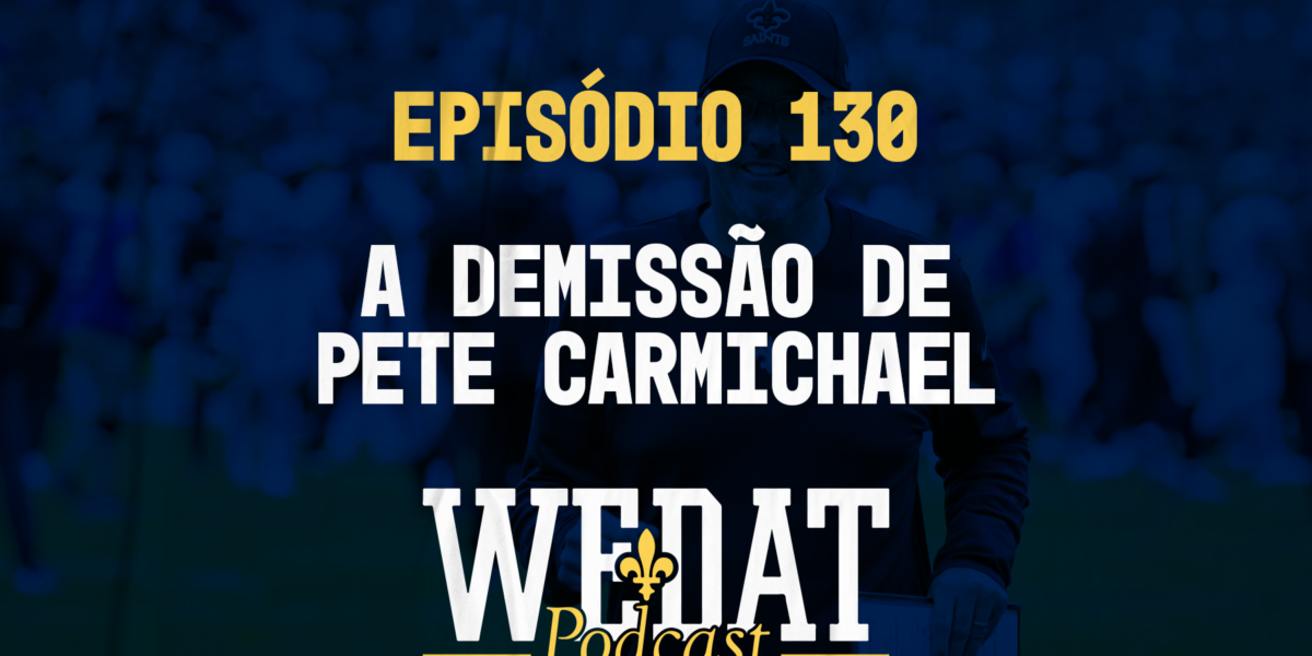 We Dat Podcast #130 - A demissão de Pete Carmichael
