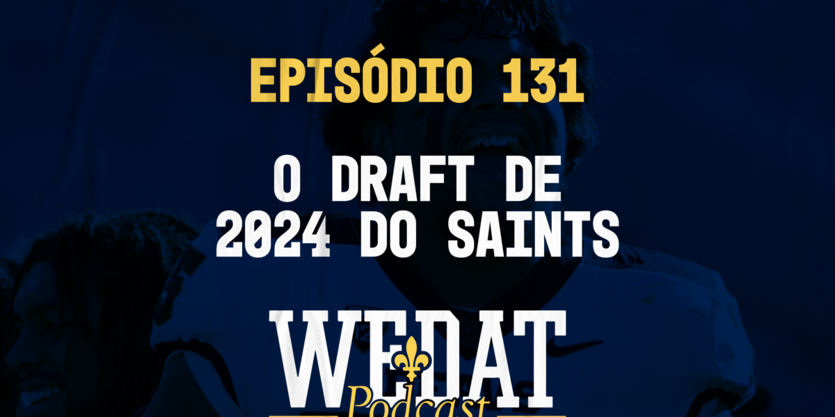 We Dat Podcast #131 - O Draft de 2024 do Saints