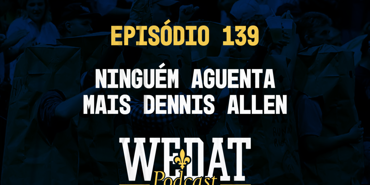 We Dat Podcast #139 - Ninguém aguenta mais Dennis Allen